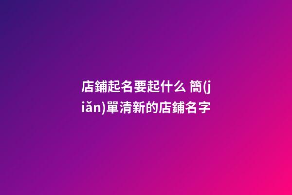店鋪起名要起什么 簡(jiǎn)單清新的店鋪名字-第1張-店鋪起名-玄機(jī)派